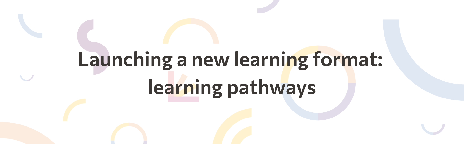 graphic that reads: launching a new learning format: learning pathways